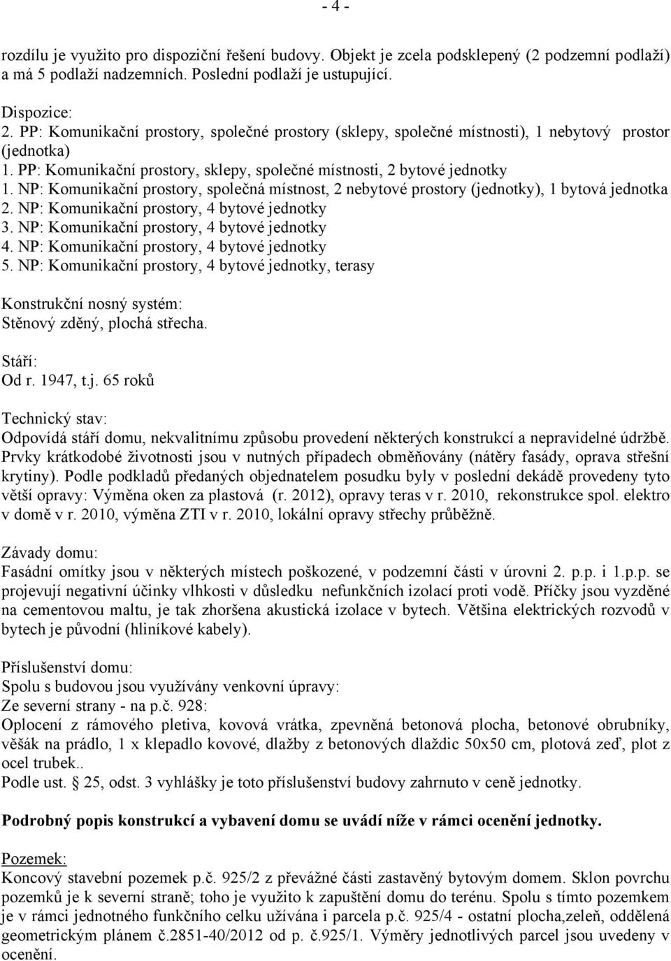 NP: Komunikační prostory, společná místnost, 2 nebytové prostory (jednotky), 1 bytová jednotka 2. NP: Komunikační prostory, 4 bytové jednotky 3. NP: Komunikační prostory, 4 bytové jednotky 4.