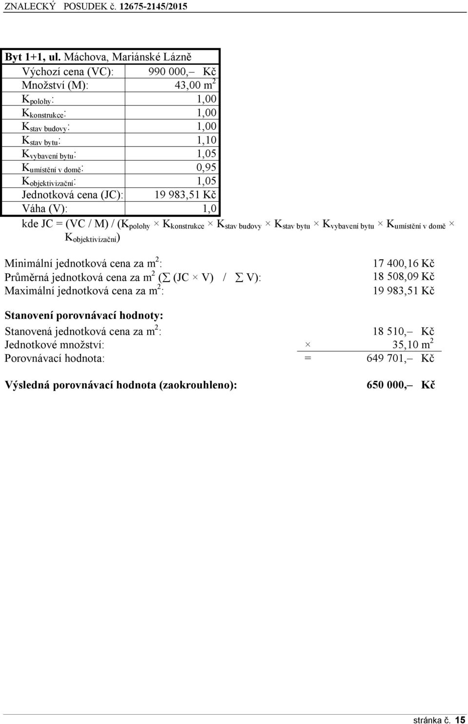 domě : 0,95 K objektivizační : 1,05 Jednotková cena (JC): 19 983,51 Kč Váha (V): 1,0 kde JC = (VC / M) / (K polohy K konstrukce K stav budovy K stav bytu K vybavení bytu K umístění v domě K