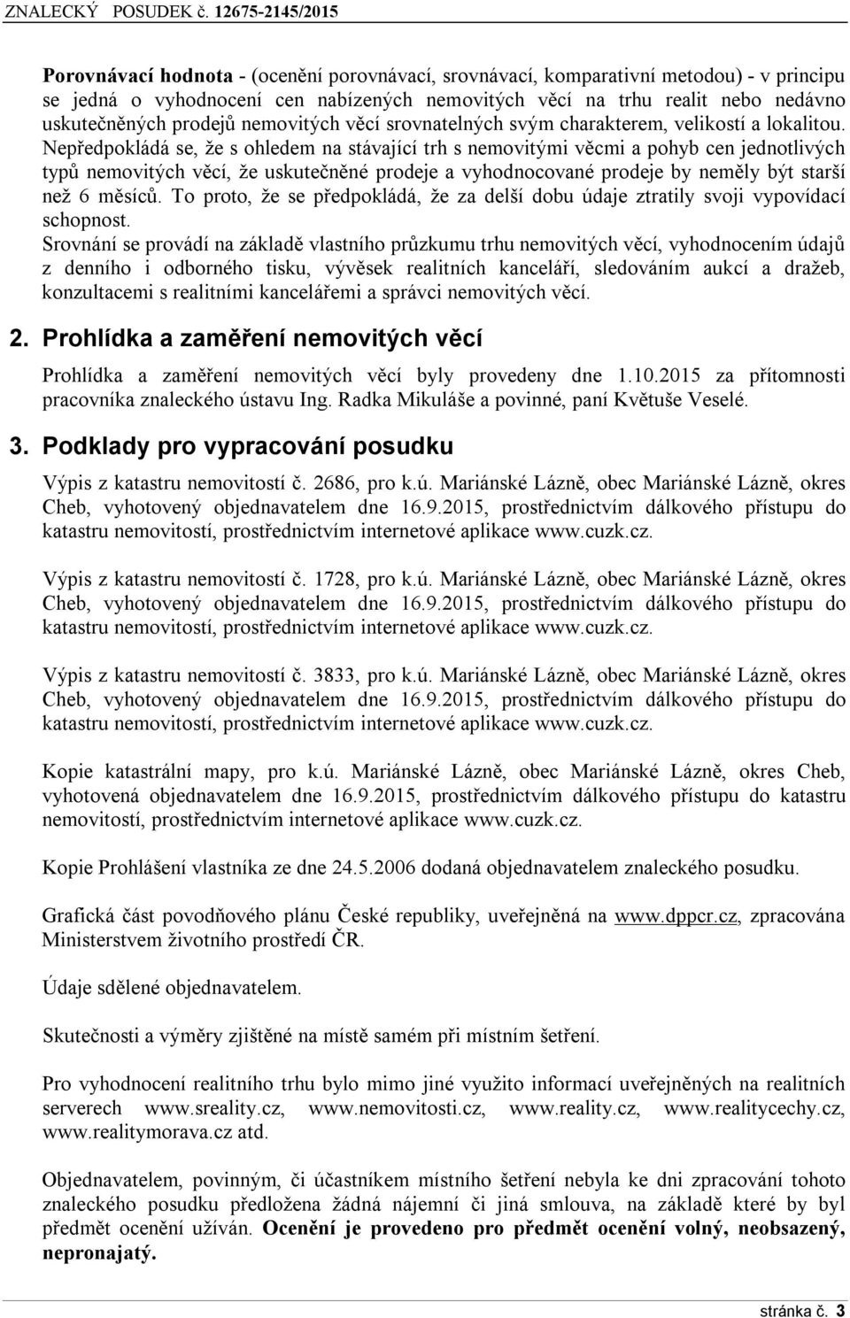 Nepředpokládá se, že s ohledem na stávající trh s nemovitými věcmi a pohyb cen jednotlivých typů nemovitých věcí, že uskutečněné prodeje a vyhodnocované prodeje by neměly být starší než 6 měsíců.