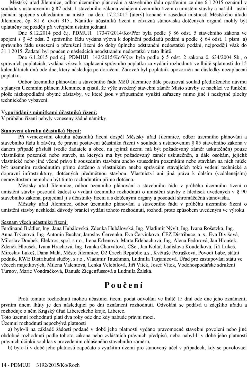 81 č. dveří 315.. Námitky účastníků řízení a závazná stanoviska dotčených orgánů mohly být uplatněny nejpozději při veřejném ústním jednání. Dne 8.12.2014 pod č.j. PDMUJI 17347/2014/Ko/Přer byla podle 86 odst.