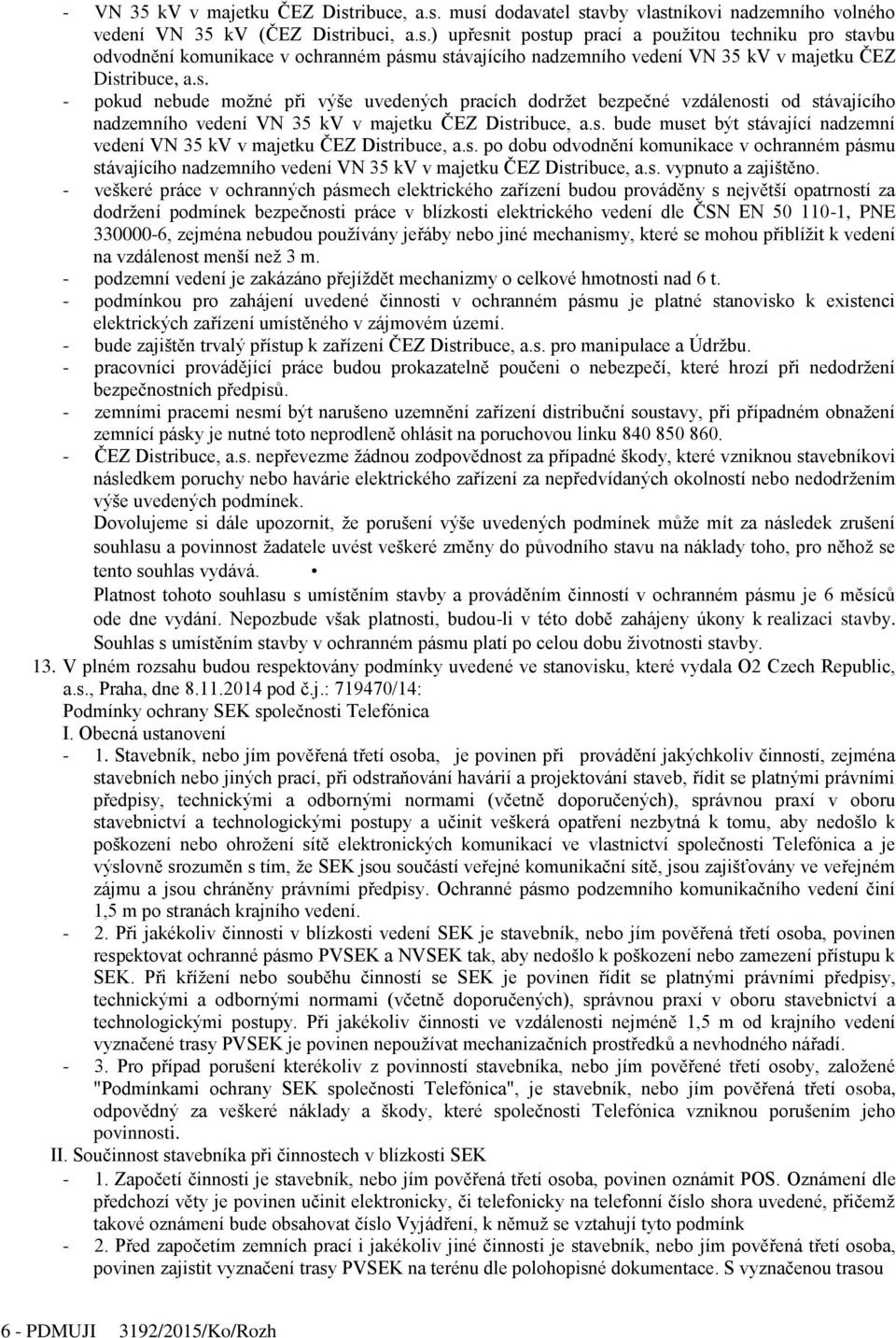 s. po dobu odvodnění komunikace v ochranném pásmu stávajícího nadzemního vedení VN 35 kv v majetku ČEZ Distribuce, a.s. vypnuto a zajištěno.