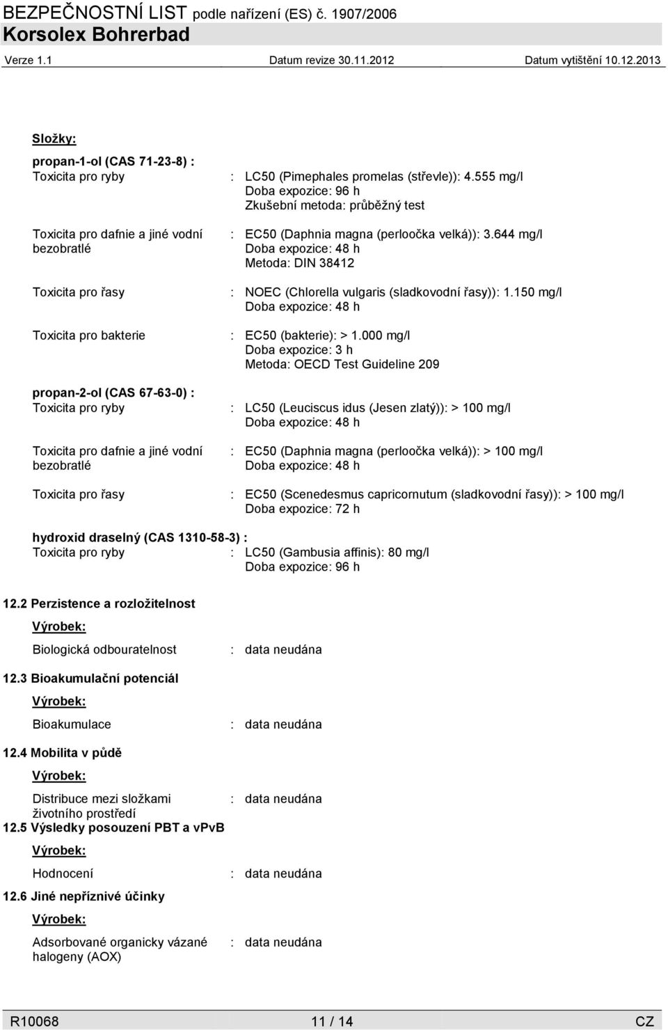 644 mg/l Doba expozice: 48 h Metoda: DIN 38412 : NOEC (Chlorella vulgaris (sladkovodní řasy)): 1.150 mg/l Doba expozice: 48 h : EC50 (bakterie): > 1.