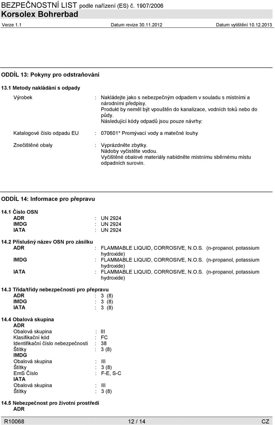 Nádoby vyčistěte vodou. Vyčištěné obalové materiály nabídněte místnímu sběrnému místu odpadních surovin. ODDÍL 14: Informace pro přepravu 14.1 Číslo OSN ADR : UN 2924 IMDG : UN 2924 IATA : UN 2924 14.