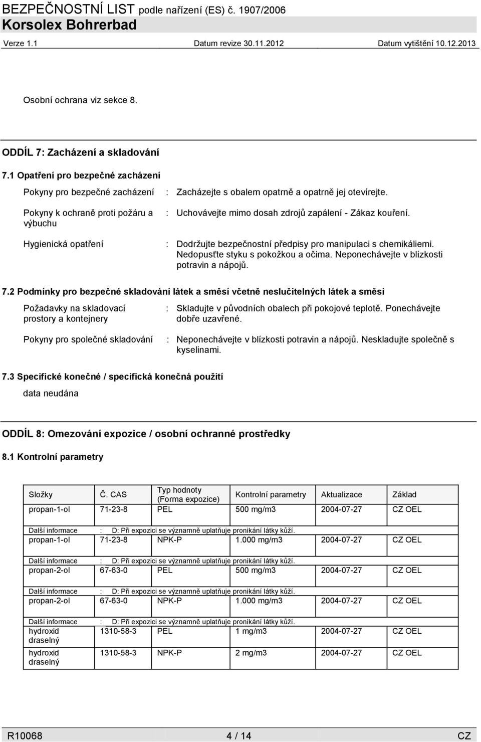 : Uchovávejte mimo dosah zdrojů zapálení - Zákaz kouření. : Dodržujte bezpečnostní předpisy pro manipulaci s chemikáliemi. Nedopusťte styku s pokožkou a očima.