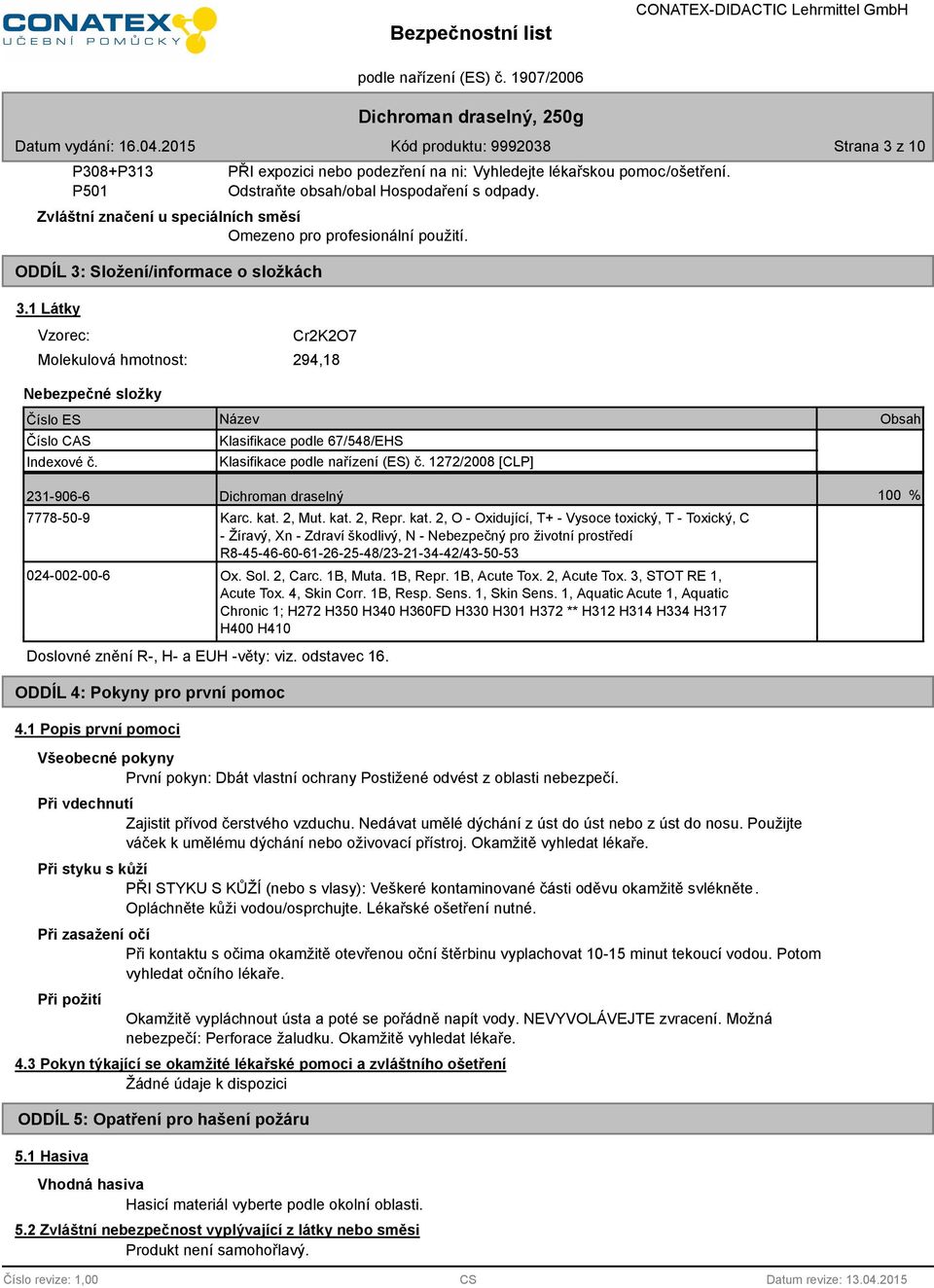 1 Látky Vzorec: Cr2K2O7 Molekulová hmotnost: 294,18 Nebezpečné složky Číslo ES Číslo CAS Indexové č. Název Klasifikace podle 67/548/EHS Klasifikace podle nařízení (ES) č.