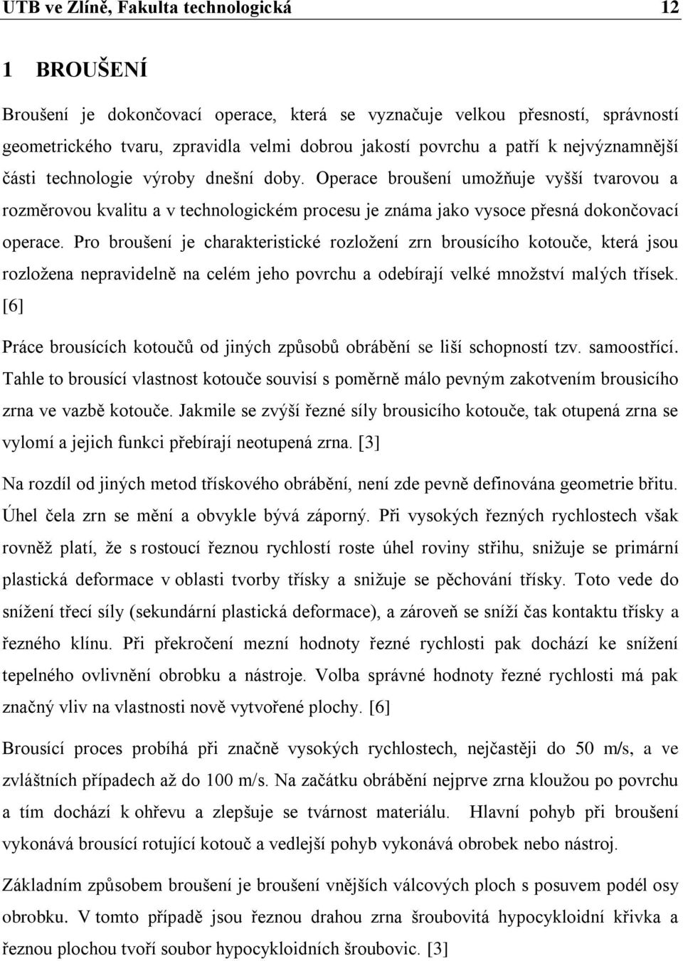 Pro broušení je charakteristické rozložení zrn brousícího kotouče, která jsou rozložena nepravidelně na celém jeho povrchu a odebírají velké množství malých třísek.