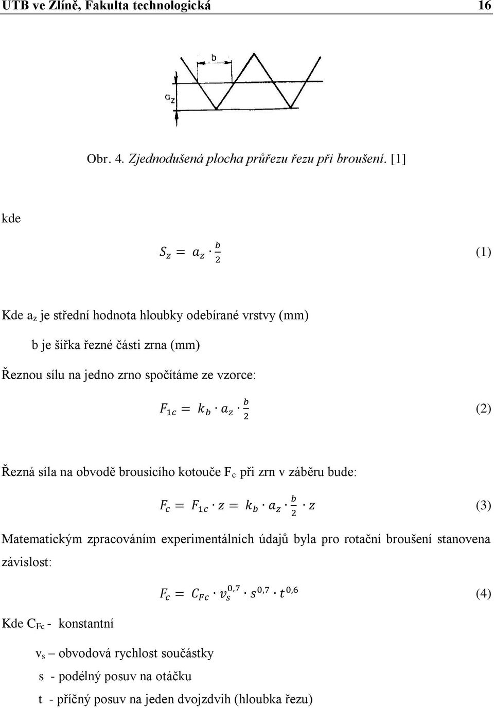 spočítáme ze vzorce: (2) Řezná síla na obvodě brousícího kotouče F c při zrn v záběru bude: (3) Matematickým zpracováním