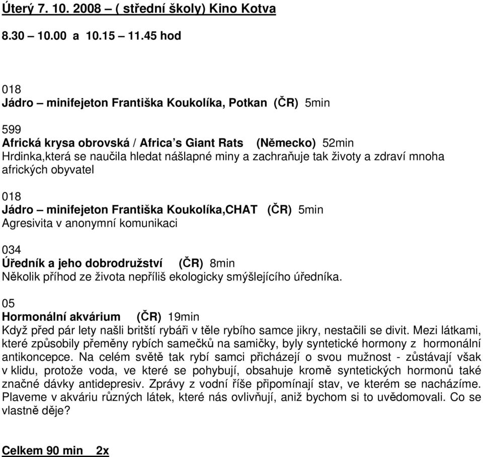 životy a zdraví mnoha afrických obyvatel 018 Jádro minifejeton Františka Koukolíka,CHAT (ČR) 5min Agresivita v anonymní komunikaci 034 Úředník a jeho dobrodružství (ČR) 8min Několik příhod ze života