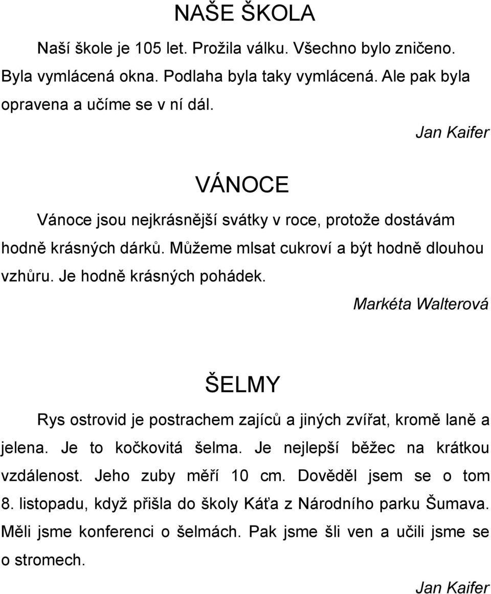 Markéta Walterová ŠELMY Rys ostrovid je postrachem zajíců a jiných zvířat, kromě laně a jelena. Je to kočkovitá šelma. Je nejlepší běžec na krátkou vzdálenost.