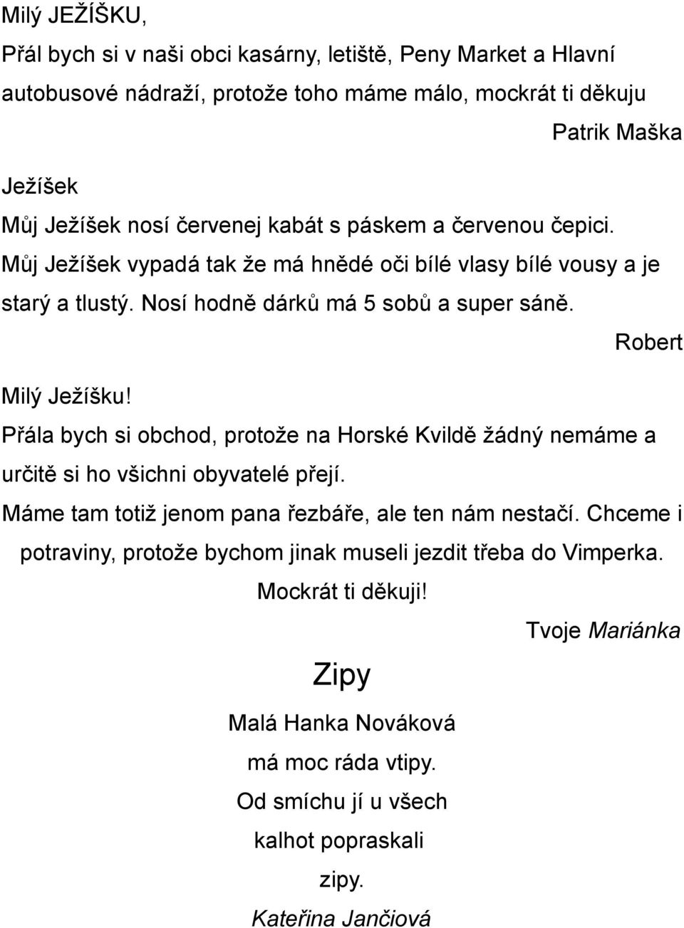 Robert Milý Ježíšku! Přála bych si obchod, protože na Horské Kvildě žádný nemáme a určitě si ho všichni obyvatelé přejí. Máme tam totiž jenom pana řezbáře, ale ten nám nestačí.