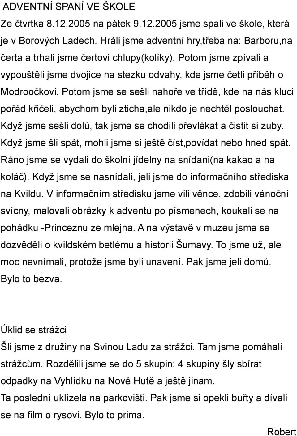 Potom jsme se sešli nahoře ve třídě, kde na nás kluci pořád křičeli, abychom byli zticha,ale nikdo je nechtěl poslouchat. Když jsme sešli dolů, tak jsme se chodili převlékat a čistit si zuby.