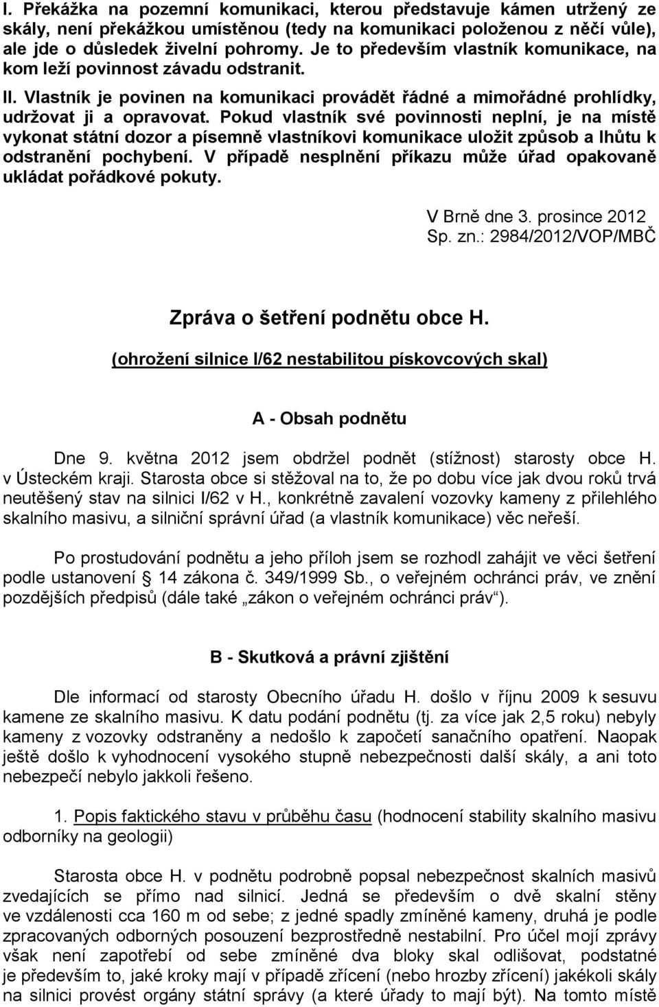 Pokud vlastník své povinnosti neplní, je na místě vykonat státní dozor a písemně vlastníkovi komunikace uložit způsob a lhůtu k odstranění pochybení.