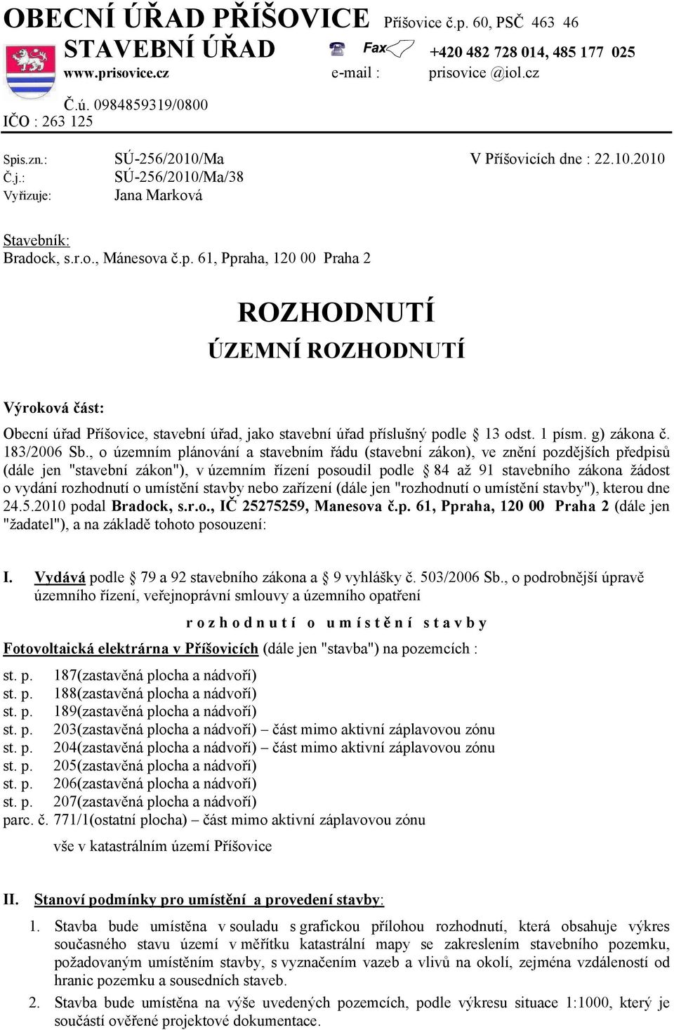 61, Ppraha, 120 00 Praha 2 ROZHODNUTÍ ÚZEMNÍ ROZHODNUTÍ Výroková část: Obecní úřad Příšovice, stavební úřad, jako stavební úřad příslušný podle 13 odst. 1 písm. g) zákona č. 183/2006 Sb.