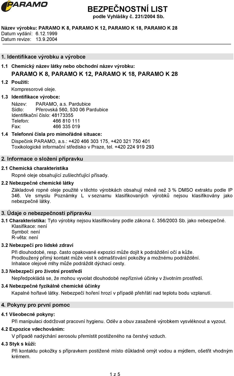 +420 224 919 293 2. Informace o složení přípravku 2.1 Chemická charakteristika Ropné oleje obsahující zušlechťující přísady. 2.2 Nebezpečné chemické látky Základové ropné oleje použité v těchto výrobkách obsahují méně než 3 % DMSO extraktu podle IP 346.