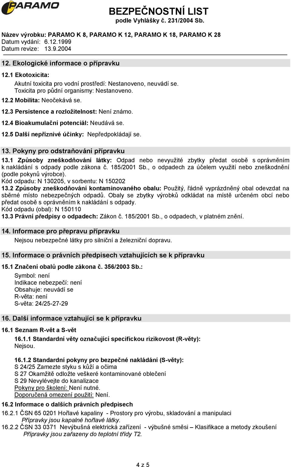 1 Způsoby zneškodňování látky: Odpad nebo nevyužité zbytky předat osobě s oprávněním k nakládání s odpady podle zákona č. 185/2001 Sb.