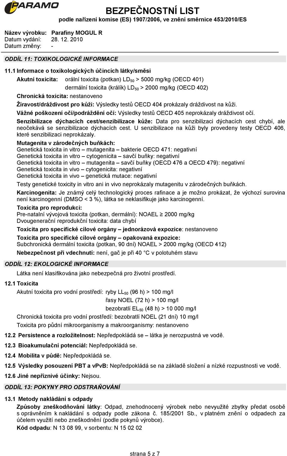 nestanoveno Žíravost/dráždivost pro kůži: Výsledky testů OECD 404 prokázaly dráždivost na kůži. Vážné poškození očí/podráždění očí: Výsledky testů OECD 405 neprokázaly dráždivost očí.