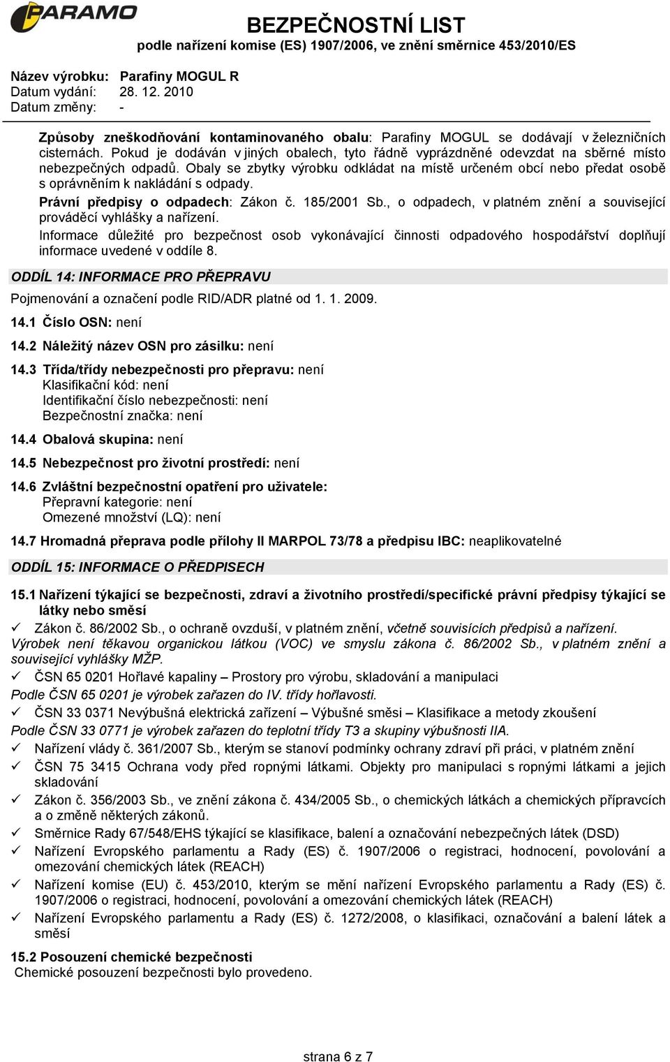 Obaly se zbytky výrobku odkládat na místě určeném obcí nebo předat osobě s oprávněním k nakládání s odpady. Právní předpisy o odpadech: Zákon č. 185/2001 Sb.