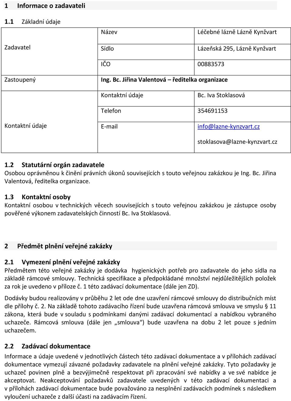 2 Statutární orgán zadavatele Osobou oprávněnou k činění právních úkonů souvisejících s touto veřejnou zakázkou je Ing. Bc. Jiřina Valentová, ředitelka organizace. 1.