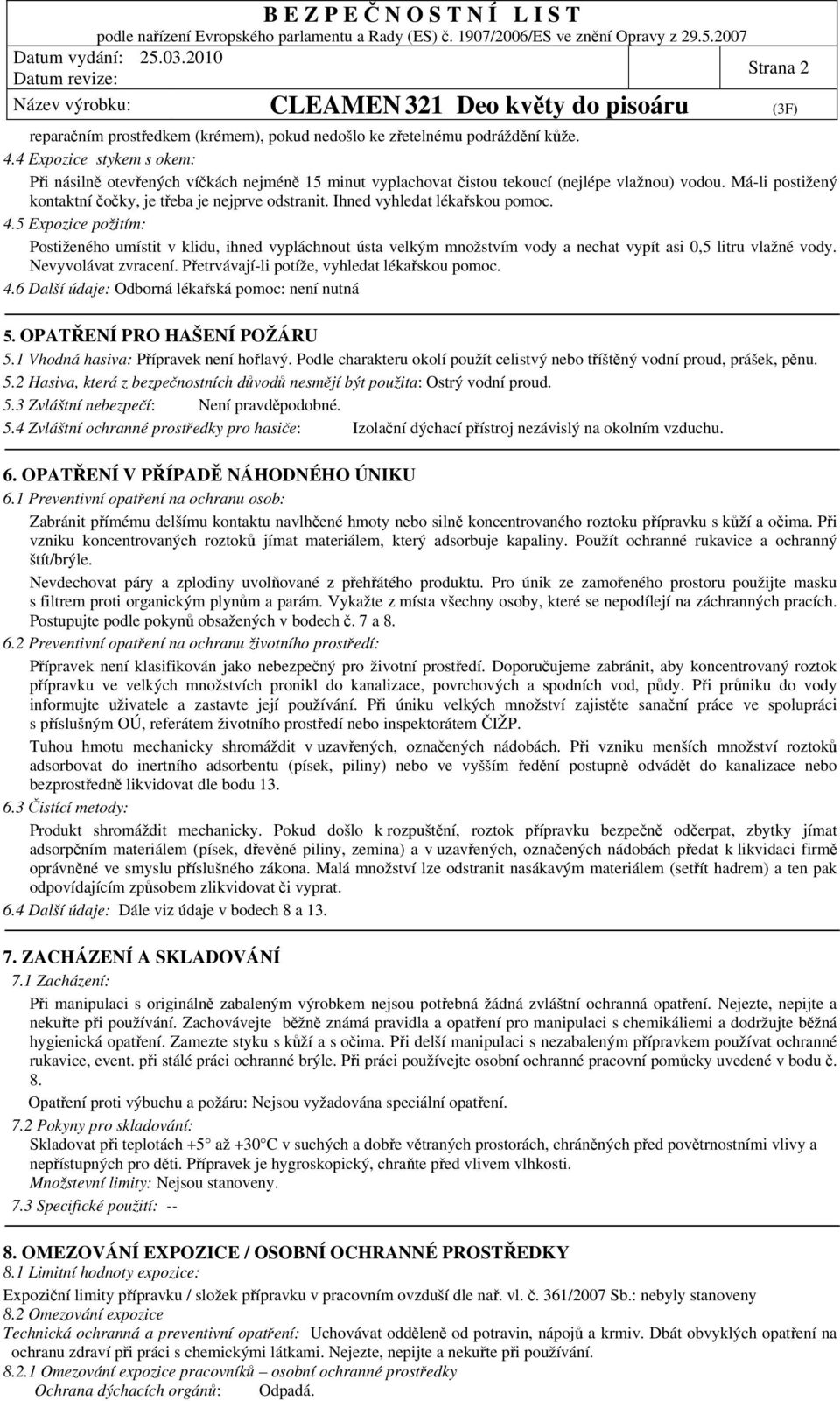 Ihned vyhledat lékařskou pomoc. 4.5 Expozice požitím: Postiženého umístit v klidu, ihned vypláchnout ústa velkým množstvím vody a nechat vypít asi 0,5 litru vlažné vody. Nevyvolávat zvracení.