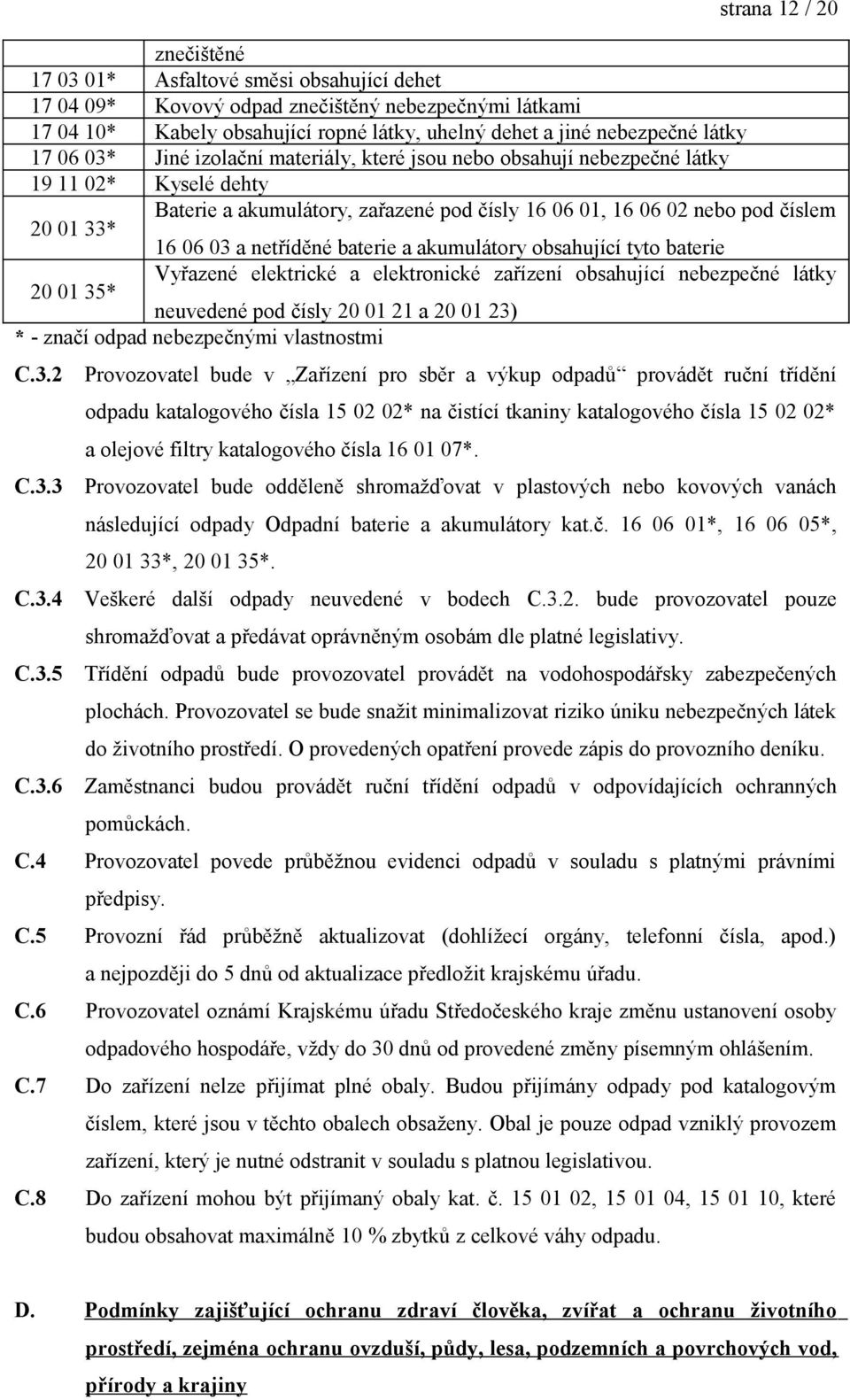 03 a netříděné baterie a akumulátory obsahující tyto baterie 20 01 35* Vyřazené elektrické a elektronické zařízení obsahující nebezpečné látky neuvedené pod čísly 20 01 21 a 20 01 23) * - značí odpad