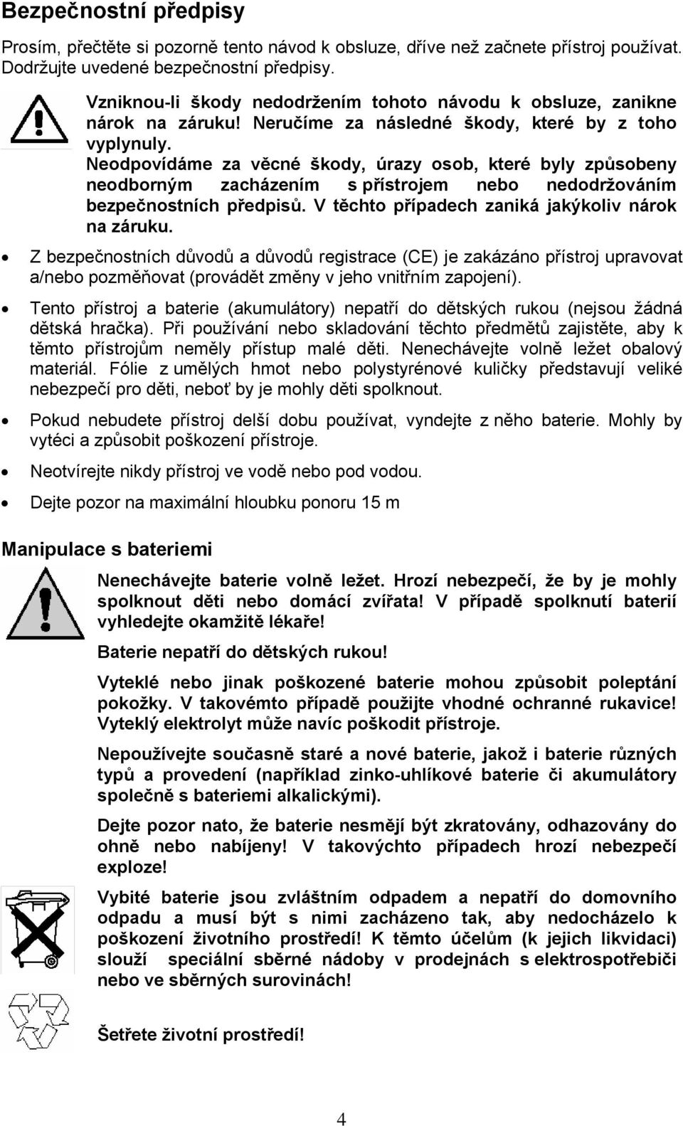 Neodpovídáme za věcné škody, úrazy osob, které byly způsobeny neodborným zacházením s přístrojem nebo nedodržováním bezpečnostních předpisů. V těchto případech zaniká jakýkoliv nárok na záruku.