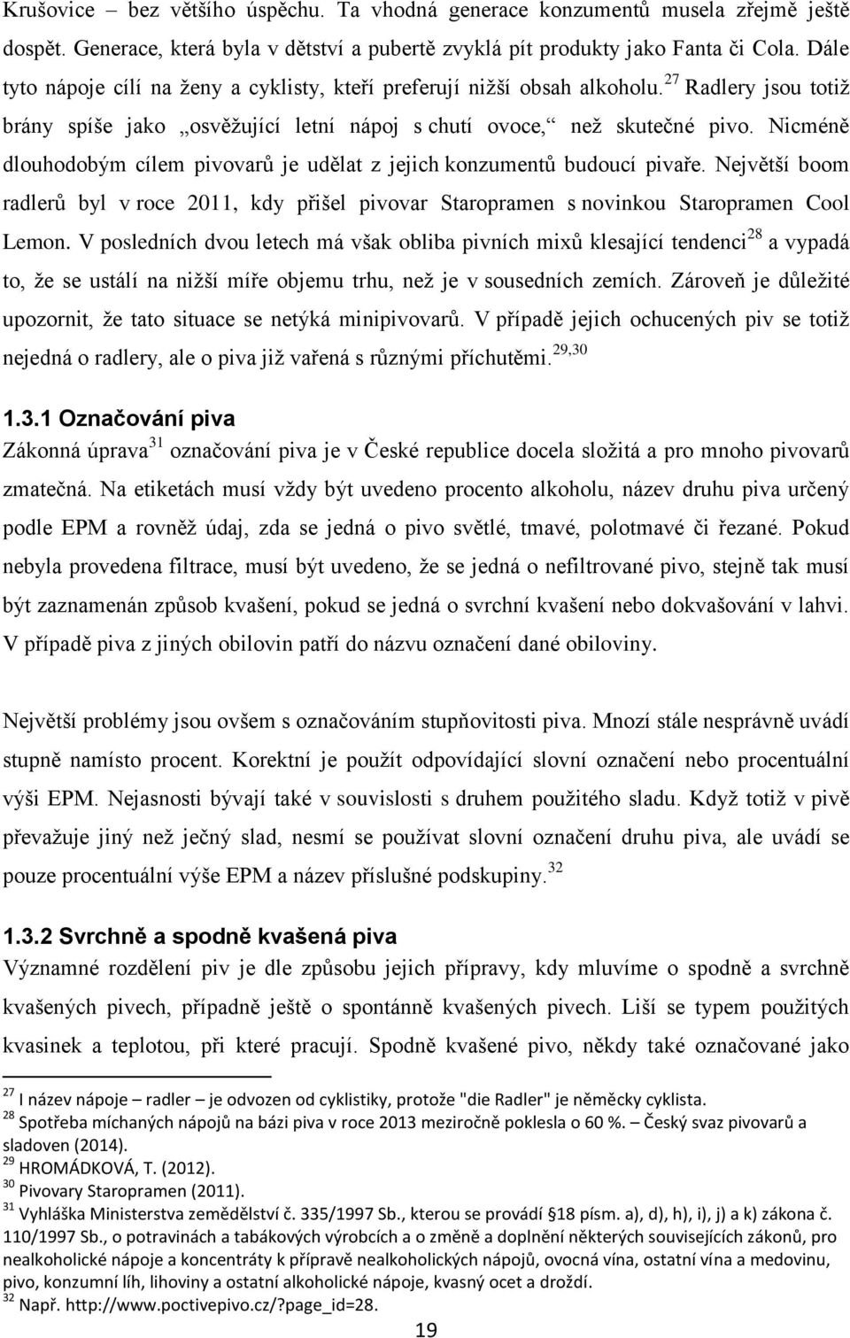 Nicméně dlouhodobým cílem pivovarů je udělat z jejich konzumentů budoucí pivaře. Největší boom radlerů byl v roce 2011, kdy přišel pivovar Staropramen s novinkou Staropramen Cool Lemon.