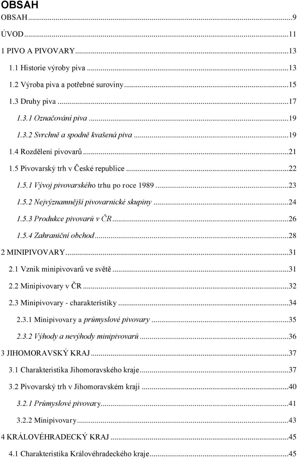 .. 26 1.5.4 Zahraniční obchod... 28 2 MINIPIVOVARY... 31 2.1 Vznik minipivovarů ve světě... 31 2.2 Minipivovary v ČR... 32 2.3 Minipivovary - charakteristiky... 34 2.3.1 Minipivovary a průmyslové pivovary.