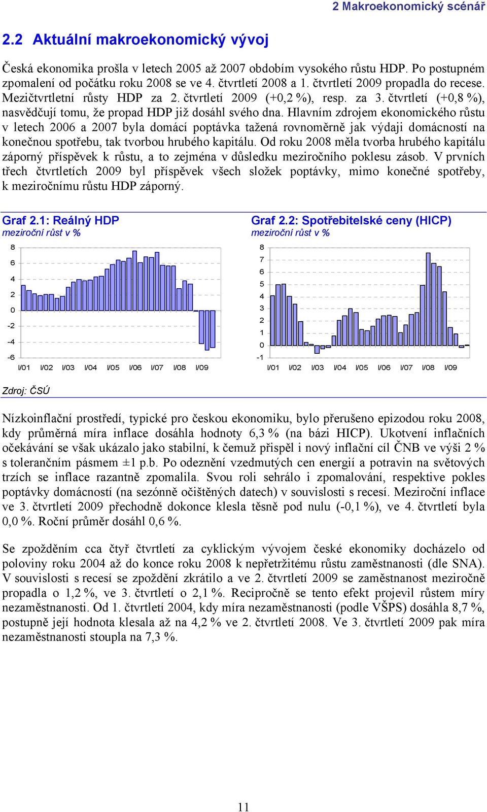 Hlavním zdrojem ekonomického růstu v letech 2006 a 2007 byla domácí poptávka tažená rovnoměrně jak výdaji domácností na konečnou spotřebu, tak tvorbou hrubého kapitálu.