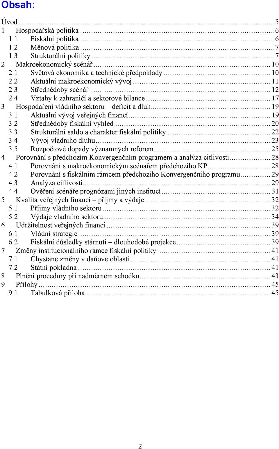 .. 17 3 Hospodaření vládního sektoru deficit a dluh... 19 3.1 Aktuální vývoj veřejných financí... 19 3.2 Střednědobý fiskální výhled... 20 3.3 Strukturální saldo a charakter fiskální politiky... 22 3.