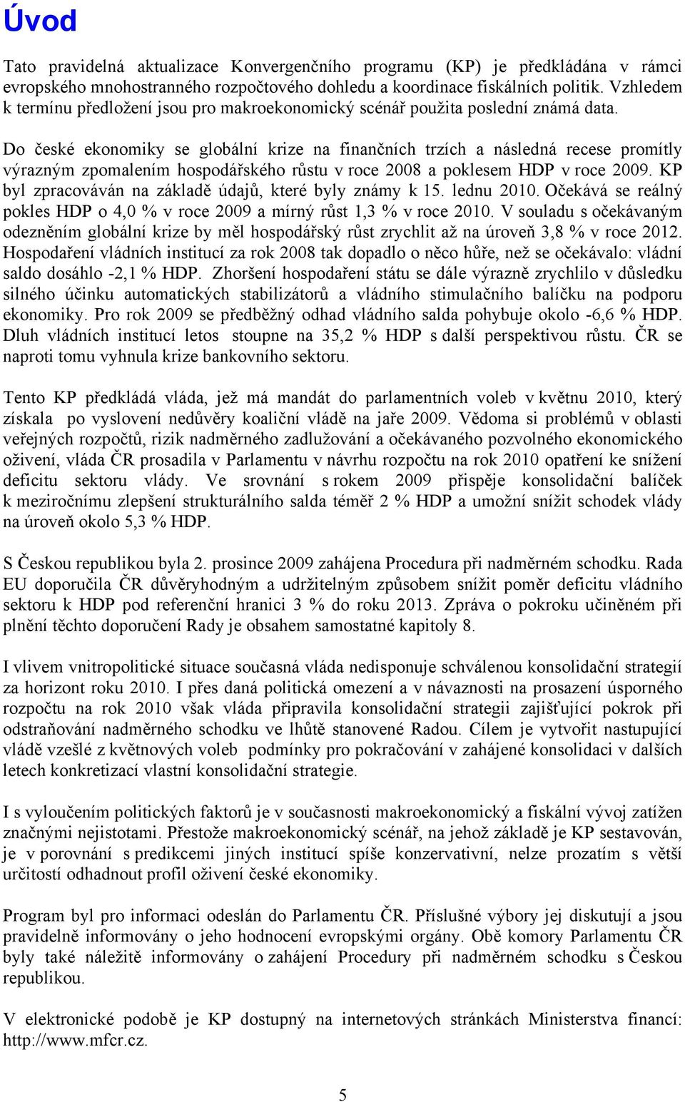 Do české ekonomiky se globální krize na finančních trzích a následná recese promítly výrazným zpomalením hospodářského růstu v roce 2008 a poklesem HDP v roce 2009.