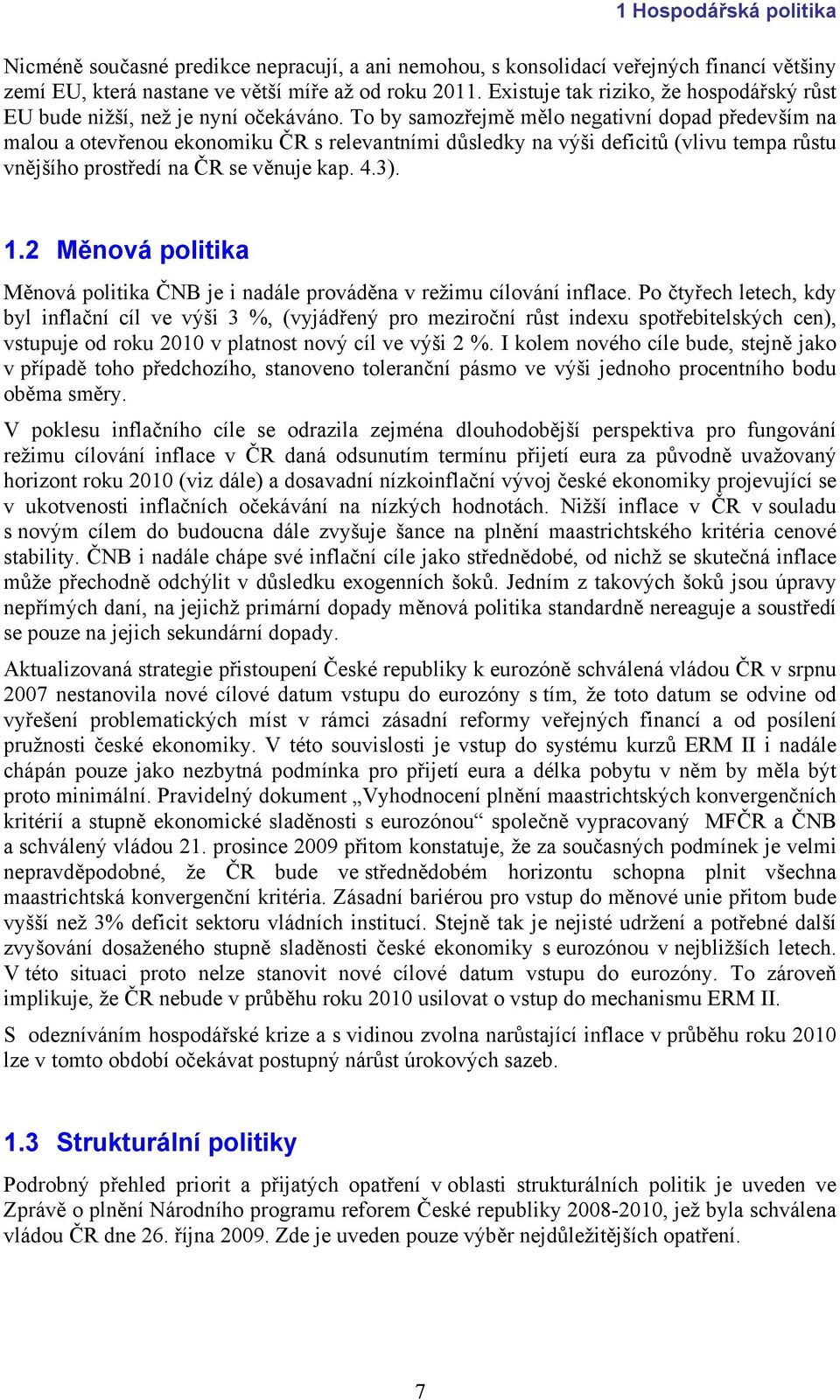 To by samozřejmě mělo negativní dopad především na malou a otevřenou ekonomiku ČR s relevantními důsledky na výši deficitů (vlivu tempa růstu vnějšího prostředí na ČR se věnuje kap. 4.3). 1.