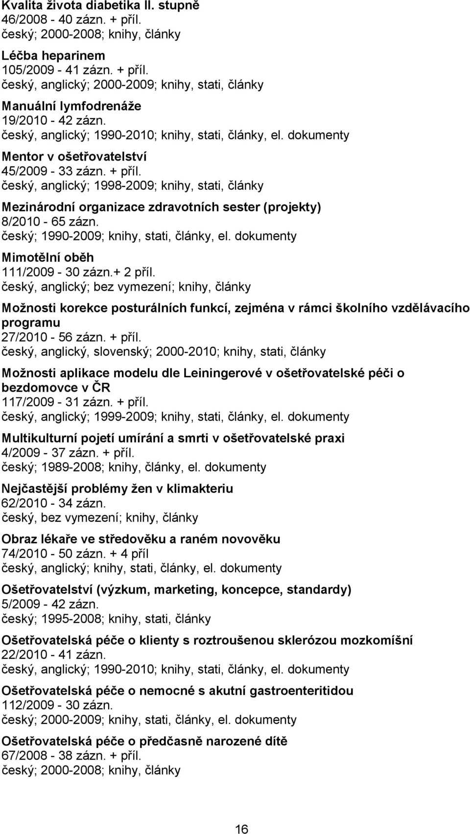 český, anglický; 1998-2009; knihy, stati, články Mezinárodní organizace zdravotních sester (projekty) 8/2010-65 zázn. český; 1990-2009; knihy, stati, články, el.