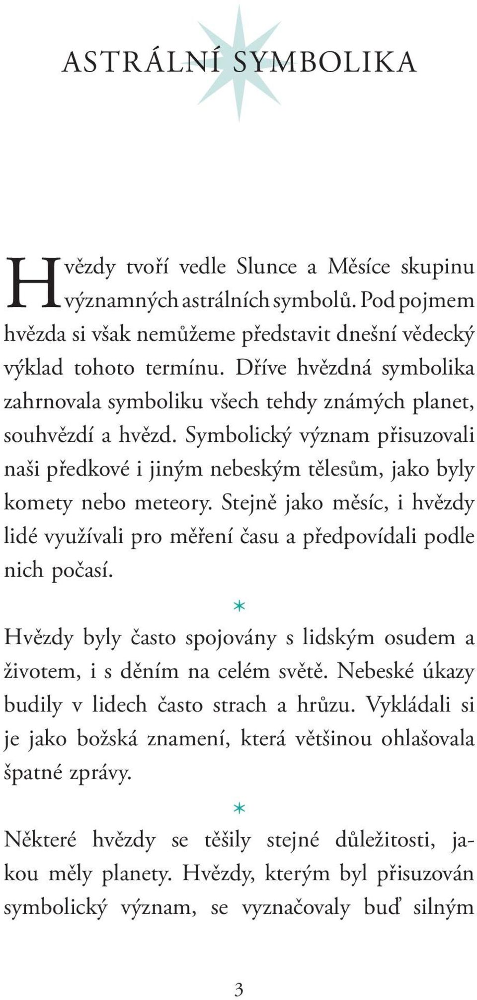 Stejně jako měsíc, i hvězdy lidé využívali pro měření času a předpovídali podle nich počasí. Hvězdy byly často spojovány s lidským osudem a životem, i s děním na celém světě.