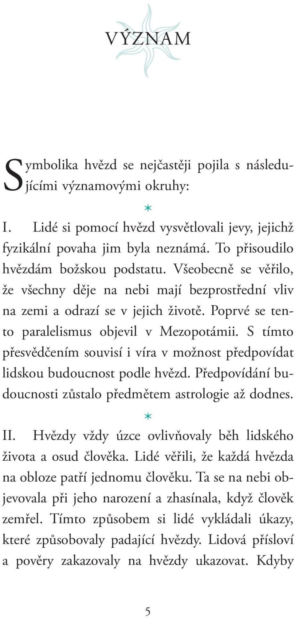 S tímto přesvědčením souvisí i víra v možnost předpovídat lidskou budoucnost podle hvězd. Předpovídání budoucnosti zůstalo předmětem astrologie až dodnes. II.