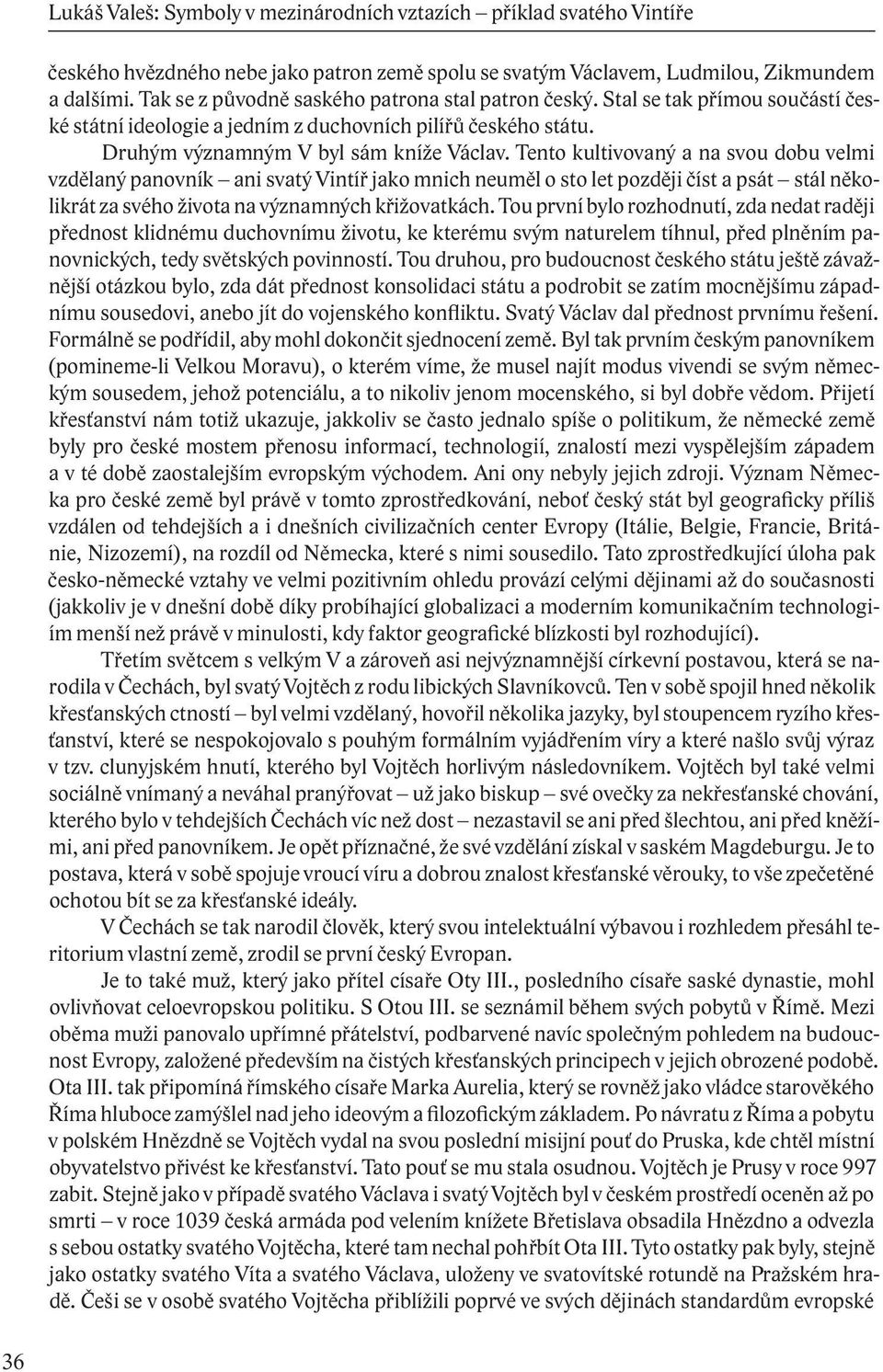 Tento kultivovaný a na svou dobu velmi vzdělaný panovník ani svatý Vintíř jako mnich neuměl o sto let později číst a psát stál několikrát za svého života na významných křižovatkách.