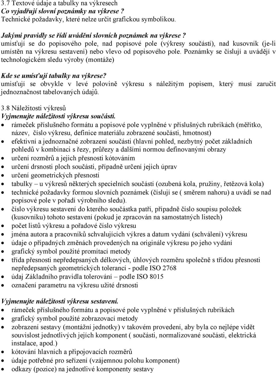 umisťují se do popisového pole, nad popisové pole (výkresy součástí), nad kusovník (je-li umístěn na výkresu sestavení) nebo vlevo od popisového pole.