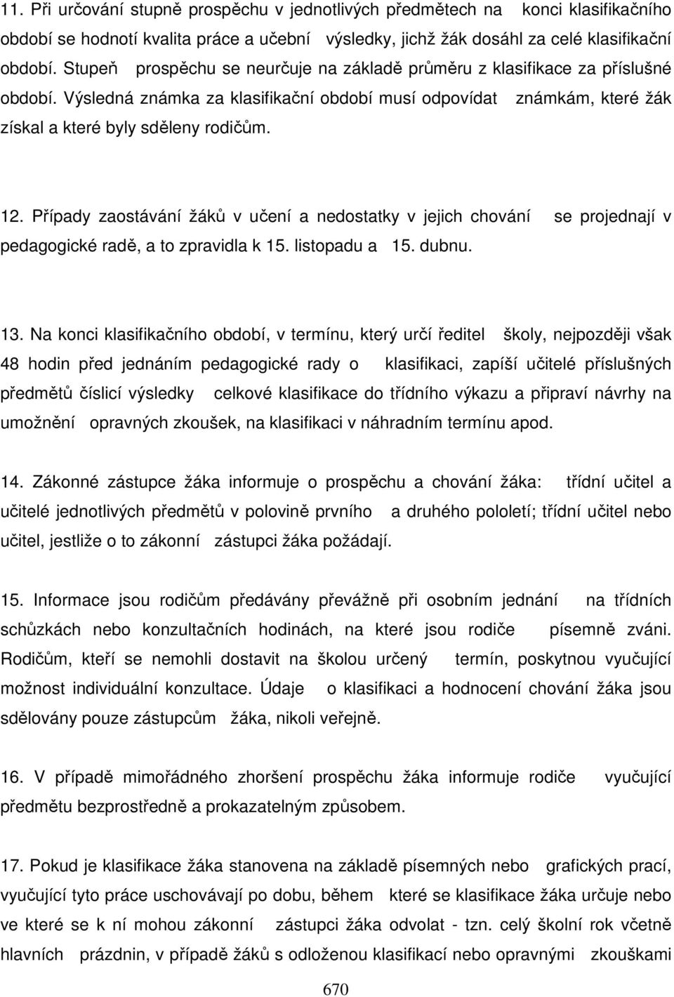 Případy zaostávání žáků v učení a nedostatky v jejich chování se projednají v pedagogické radě, a to zpravidla k 15. listopadu a 15. dubnu. 13.