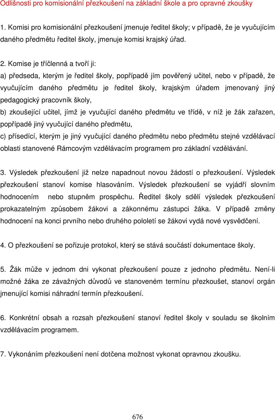 Komise je tříčlenná a tvoří ji: a) předseda, kterým je ředitel školy, popřípadě jím pověřený učitel, nebo v případě, že vyučujícím daného předmětu je ředitel školy, krajským úřadem jmenovaný jiný