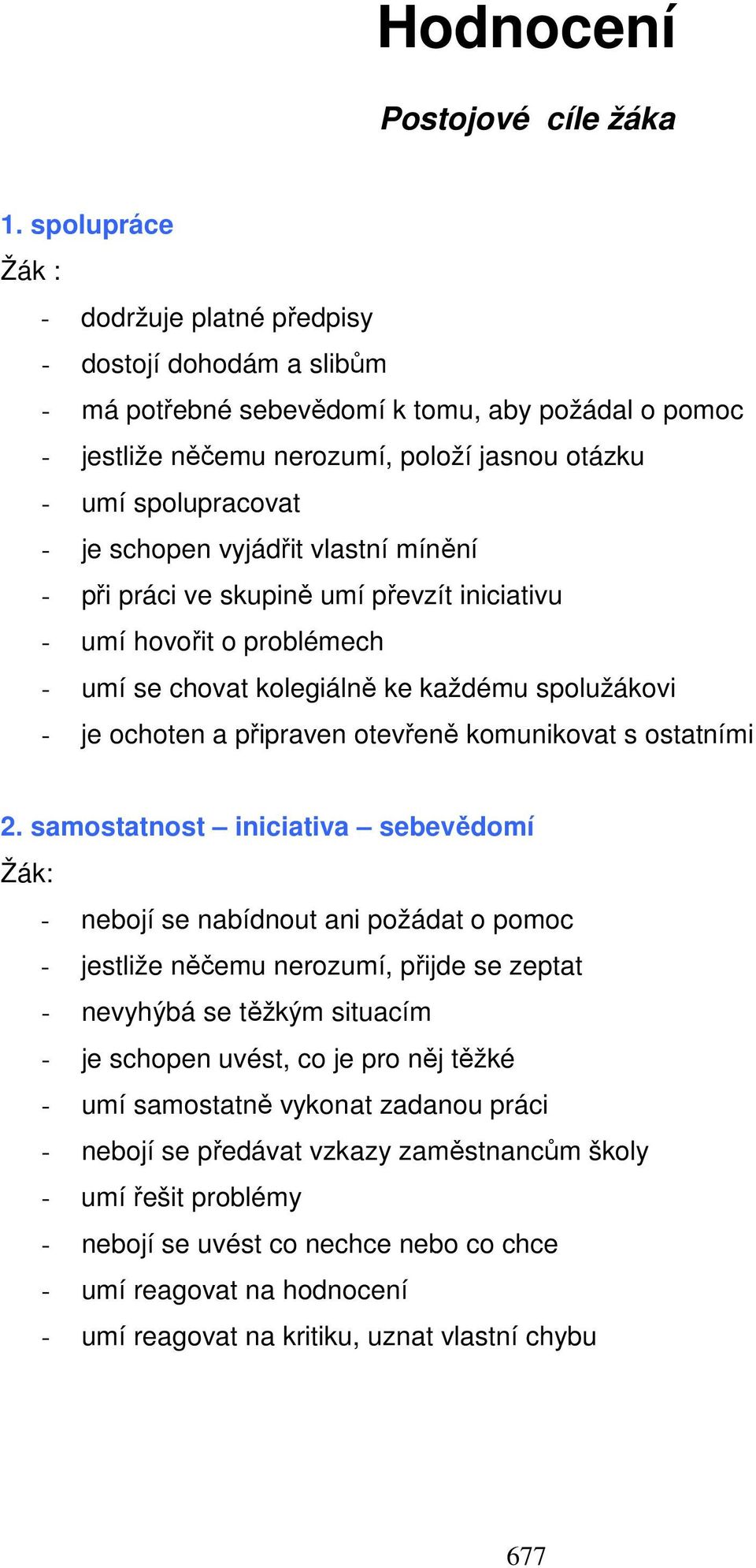 schopen vyjádřit vlastní mínění - při práci ve skupině umí převzít iniciativu - umí hovořit o problémech - umí se chovat kolegiálně ke každému spolužákovi - je ochoten a připraven otevřeně