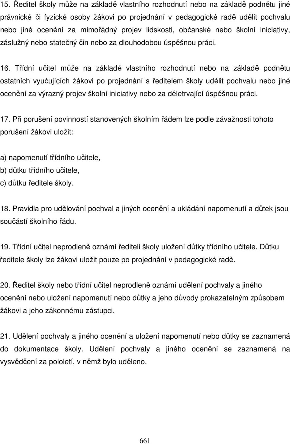 Třídní učitel může na základě vlastního rozhodnutí nebo na základě podnětu ostatních vyučujících žákovi po projednání s ředitelem školy udělit pochvalu nebo jiné ocenění za výrazný projev školní