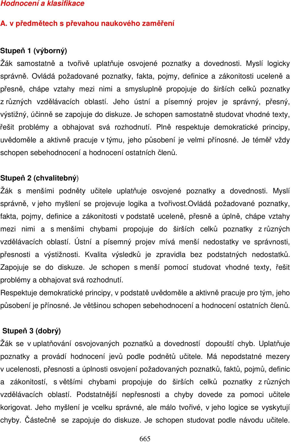 Jeho ústní a písemný projev je správný, přesný, výstižný, účinně se zapojuje do diskuze. Je schopen samostatně studovat vhodné texty, řešit problémy a obhajovat svá rozhodnutí.