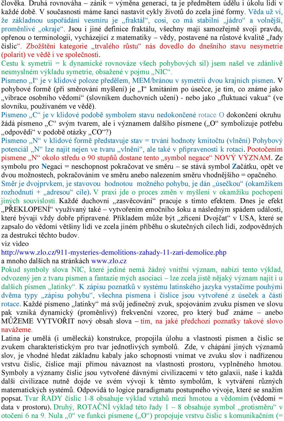 Jsou i jiné definice fraktálu, všechny mají samozřejmě svoji pravdu, opřenou o terminologii, vycházející z matematiky vědy, postavené na růstové kvalitě řady číslic.