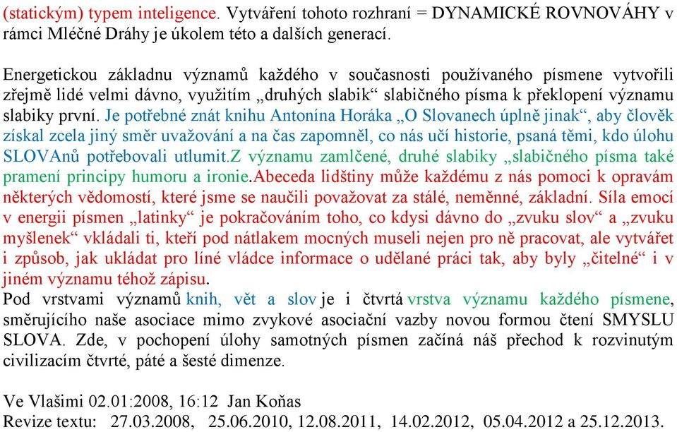 Je potřebné znát knihu Antonína Horáka O Slovanech úplně jinak, aby člověk získal zcela jiný směr uvažování a na čas zapomněl, co nás učí historie, psaná těmi, kdo úlohu SLOVAnů potřebovali utlumit.