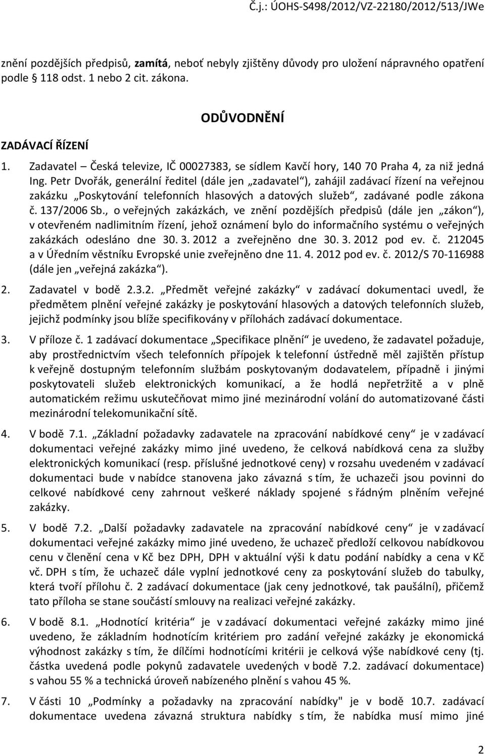 Petr Dvořák, generální ředitel (dále jen zadavatel ), zahájil zadávací řízení na veřejnou zakázku Poskytování telefonních hlasových a datových služeb, zadávané podle zákona č. 137/2006 Sb.