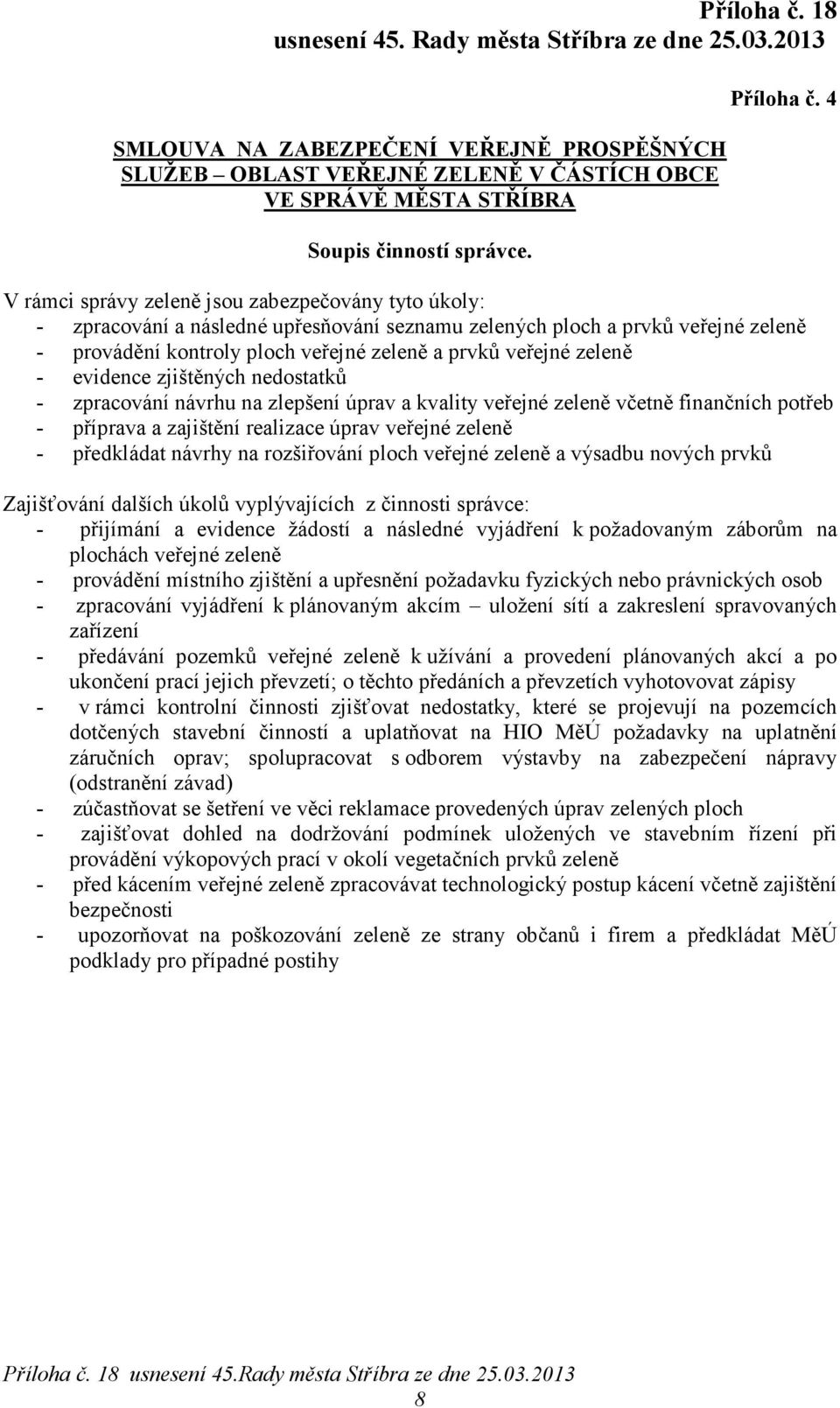 zeleně - evidence zjištěných nedostatků - zpracování návrhu na zlepšení úprav a kvality veřejné zeleně včetně finančních potřeb - příprava a zajištění realizace úprav veřejné zeleně - předkládat