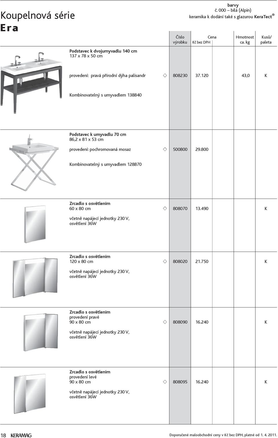 800 Kombinovatelný s umyvadlem 128870 Zrcadlo s osvětlením 60 x 80 cm 808070 13.490 K včetně napájecí jednotky 230 V, osvětlení 36W Zrcadlo s osvětlením 120 x 80 cm 808020 21.