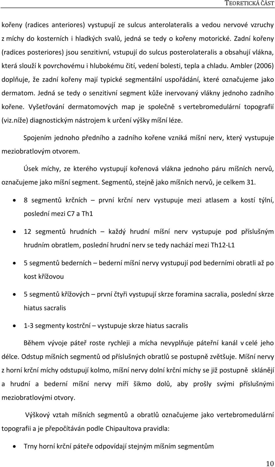 Ambler (2006) doplňuje, že zadní kořeny mají typické segmentální uspořádání, které označujeme jako dermatom. Jedná se tedy o senzitivní segment kůže inervovaný vlákny jednoho zadního kořene.