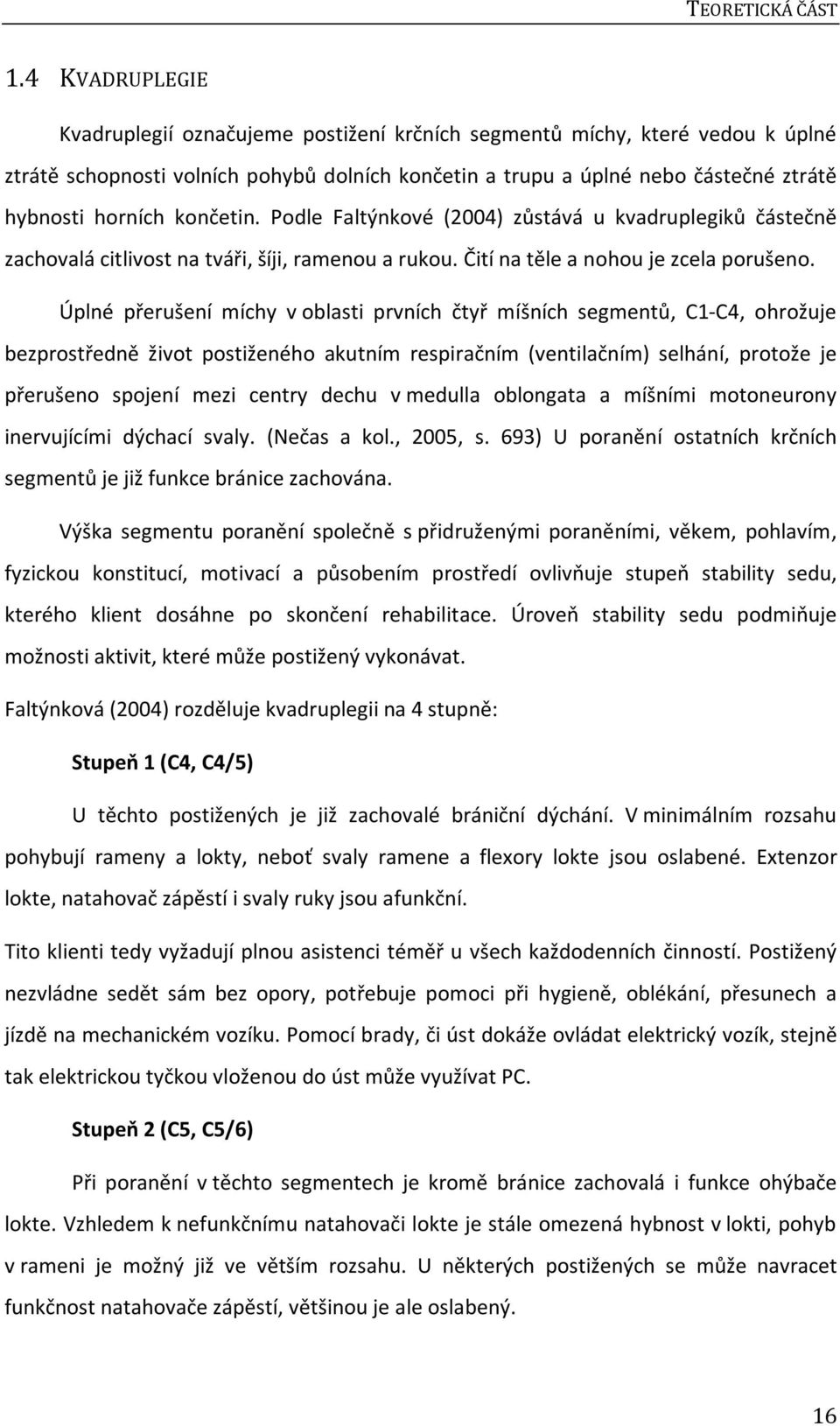 končetin. Podle Faltýnkové (2004) zůstává u kvadruplegiků částečně zachovalá citlivost na tváři, šíji, ramenou a rukou. Čití na těle a nohou je zcela porušeno.