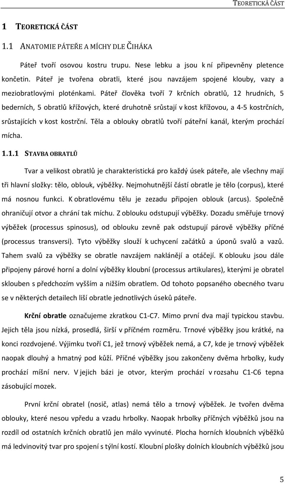 Páteř člověka tvoří 7 krčních obratlů, 12 hrudních, 5 bederních, 5 obratlů křížových, které druhotně srůstají v kost křížovou, a 4-5 kostrčních, srůstajících v kost kostrční.