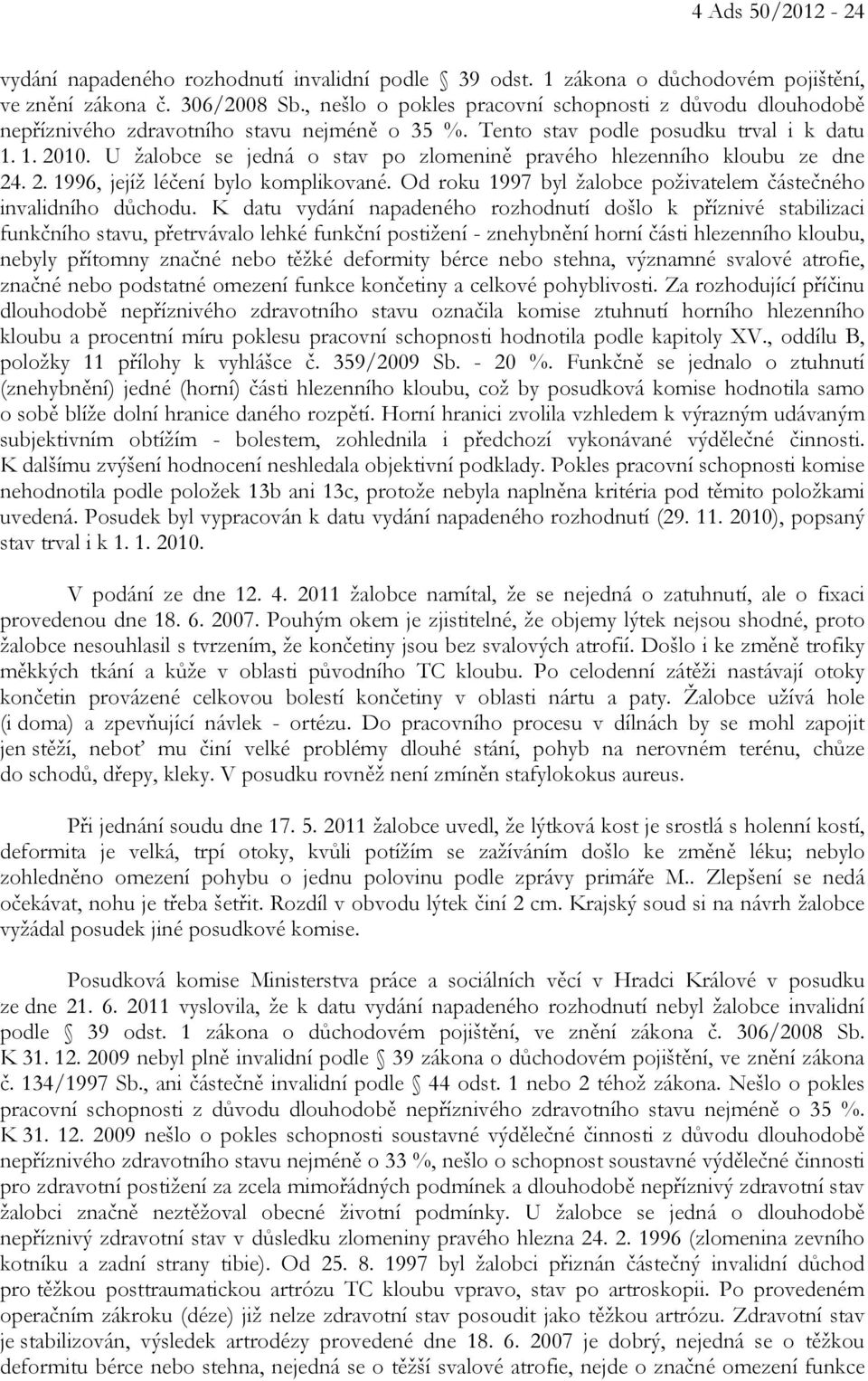 U žalobce se jedná o stav po zlomenině pravého hlezenního kloubu ze dne 24. 2. 1996, jejíž léčení bylo komplikované. Od roku 1997 byl žalobce poživatelem částečného invalidního důchodu.